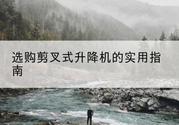 龙山剪叉式升降机怎么选-选购剪叉式升降机的实用指南